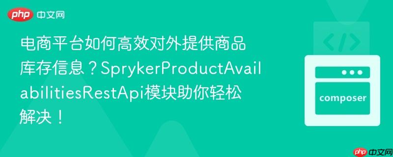 电商平台如何高效对外提供商品库存信息?sprykerproductavailabilitiesrestapi模块助你轻松解决!