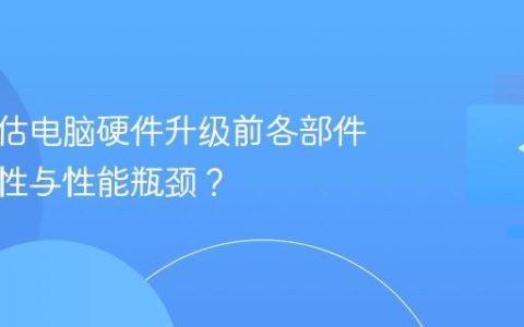 如何评估电脑硬件升级前各部件的兼容性与性能瓶颈？