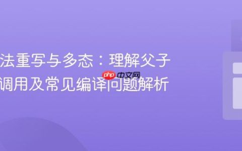 Java方法重写与多态：理解父子类方法调用及常见编译问题解析