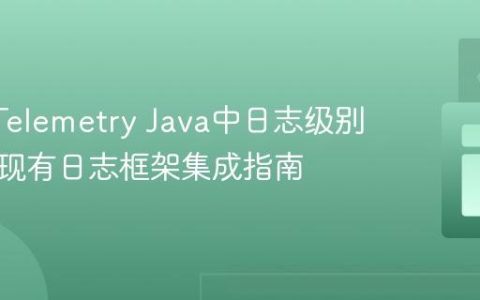 OpenTelemetry Java中日志级别管理与现有日志框架集成指南