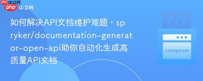 如何解决API文档维护难题,spryker/documentation-generator-open-api助你自动化生成高质量API文档