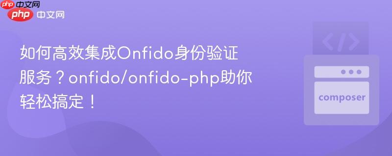 如何高效集成onfido身份验证服务?onfido/onfido-php助你轻松搞定!