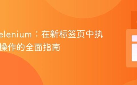 Java Selenium：在新标签页中执行滚动操作的全面指南