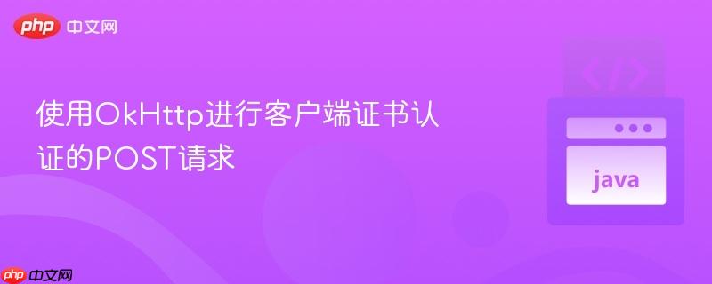 使用OkHttp进行客户端证书认证的POST请求