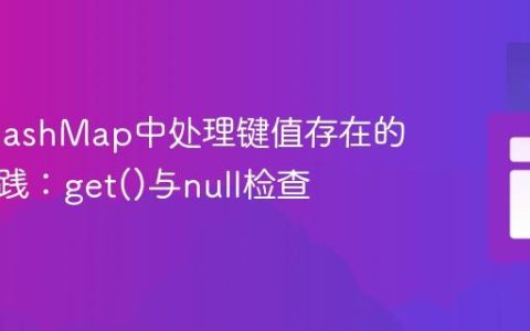 Java HashMap中处理键值存在的最佳实践：get()与null检查