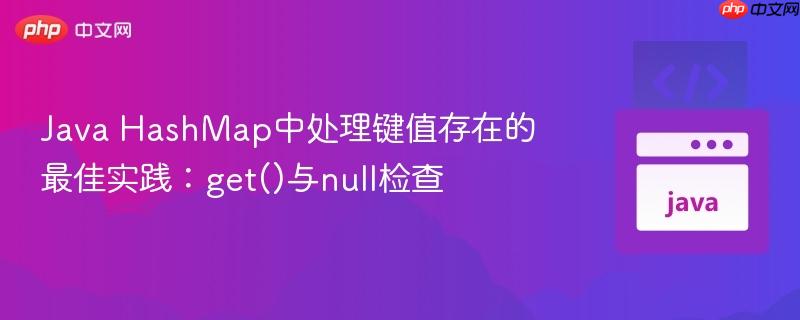 Java HashMap中处理键值存在的最佳实践:get()与null检查