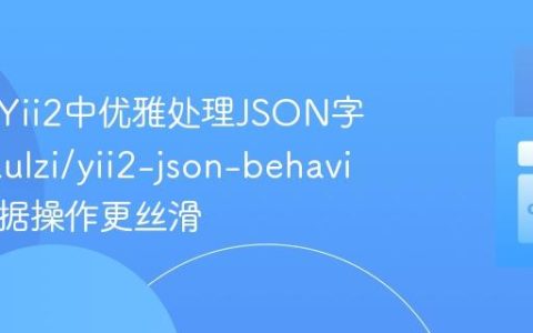 如何在Yii2中优雅处理JSON字段？paulzi/yii2-json-behavior让数据操作更丝滑