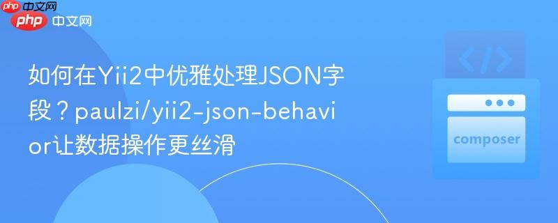 如何在yii2中优雅处理json字段？paulzi/yii2-json-behavior让数据操作更丝滑