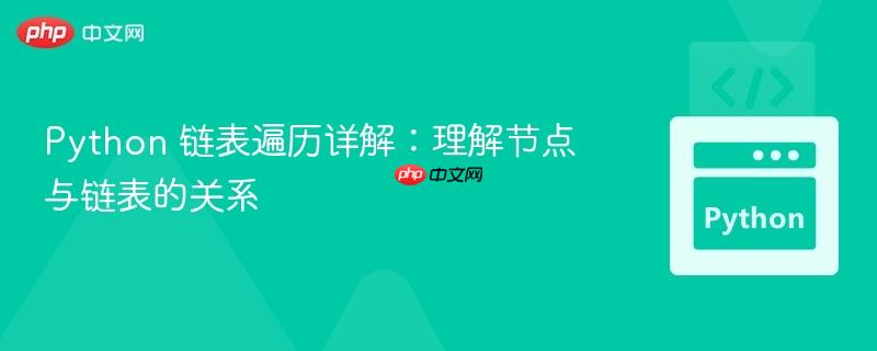 python 链表遍历详解:理解节点与链表的关系