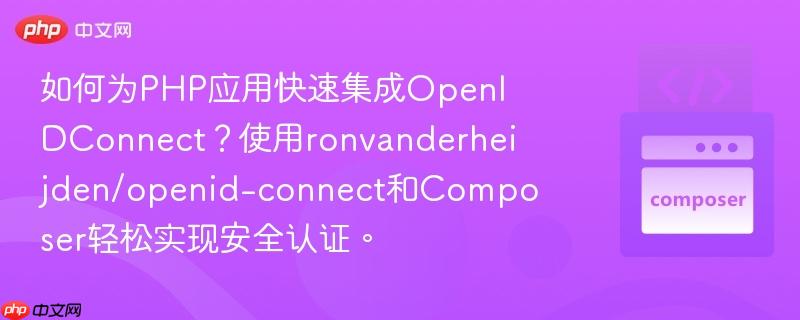 如何为php应用快速集成openidconnect?使用ronvanderheijden/openid-connect和composer轻松实现安全认证。