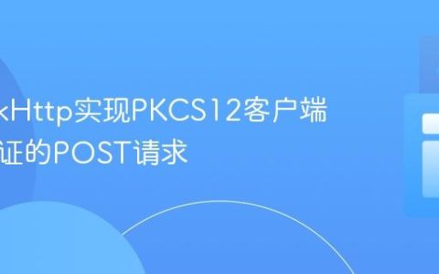 使用OkHttp实现PKCS12客户端证书认证的POST请求