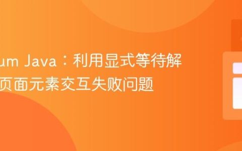 Selenium Java：利用显式等待解决动态页面元素交互失败问题