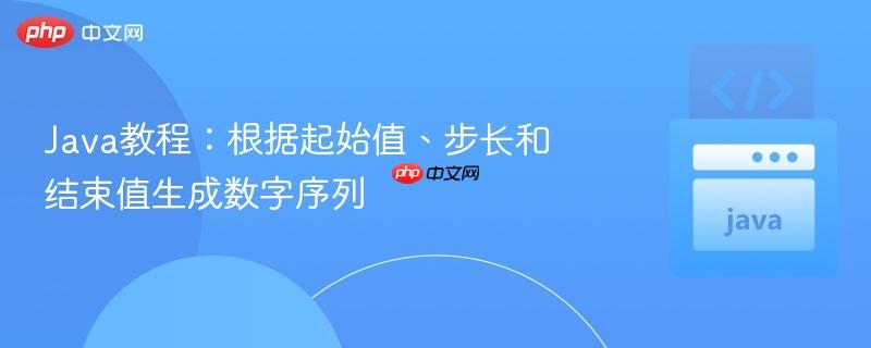 java教程:根据起始值、步长和结束值生成数字序列