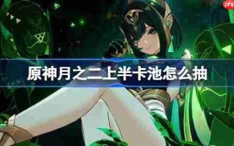 原神6.1上半卡池怎么抽-原神月之二上半卡池抽取推荐