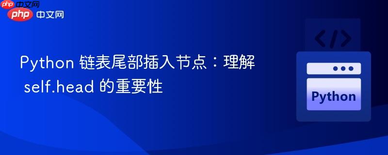 python 链表尾部插入节点:理解 self.head 的重要性