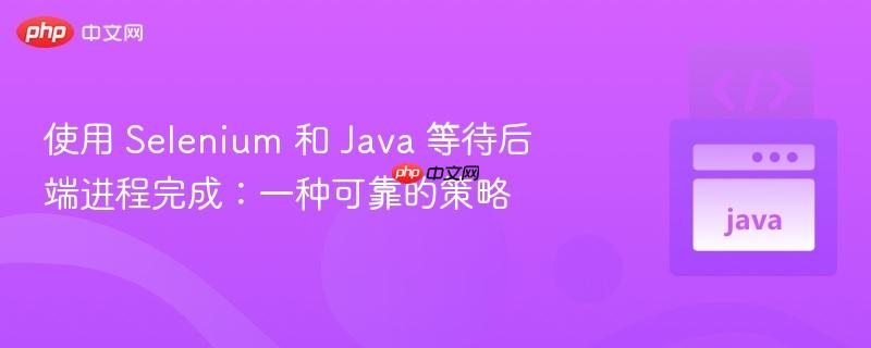 使用 selenium 和 java 等待后端进程完成:一种可靠的策略