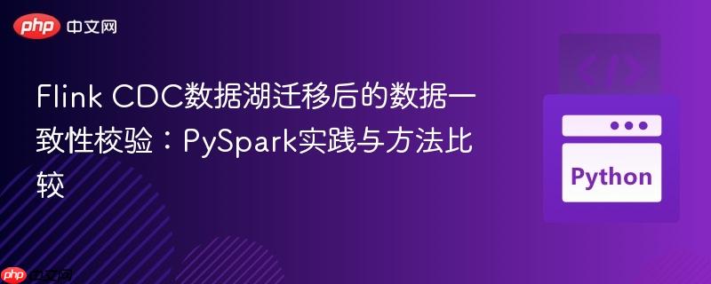 Flink CDC数据湖迁移后的数据一致性校验:PySpark实践与方法比较