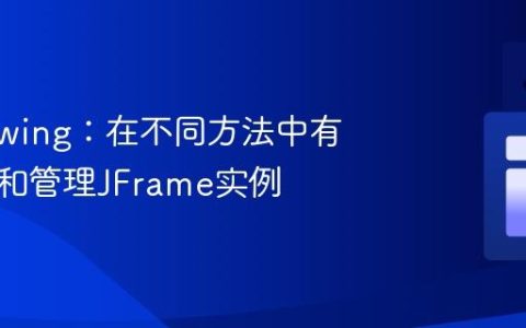 Java Swing：在不同方法中有效访问和管理JFrame实例