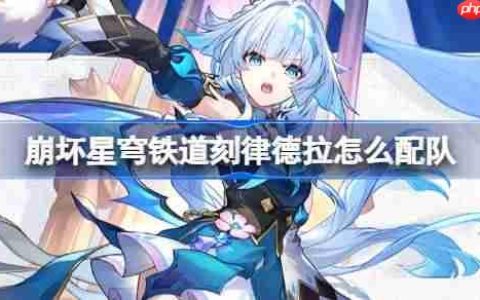 崩坏星穹铁道刻律德拉怎么配队-崩铁刻律德拉阵容搭配推荐