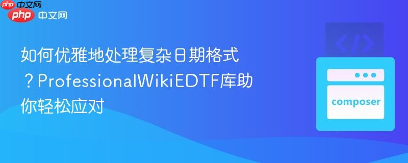 如何优雅地处理复杂日期格式?professionalwikiedtf库助你轻松应对