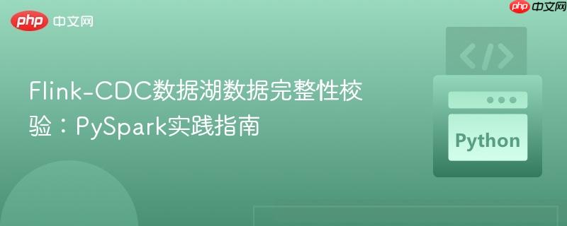 Flink-CDC数据湖数据完整性校验:PySpark实践指南