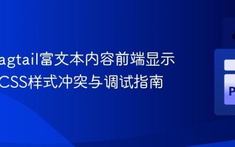 解决Wagtail富文本内容前端显示异常：CSS样式冲突与调试指南