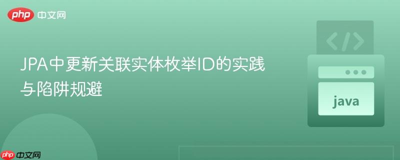 JPA中更新关联实体枚举ID的实践与陷阱规避