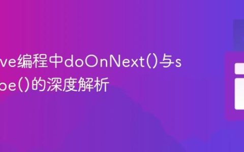 Reactive编程中doOnNext()与subscribe()的深度解析