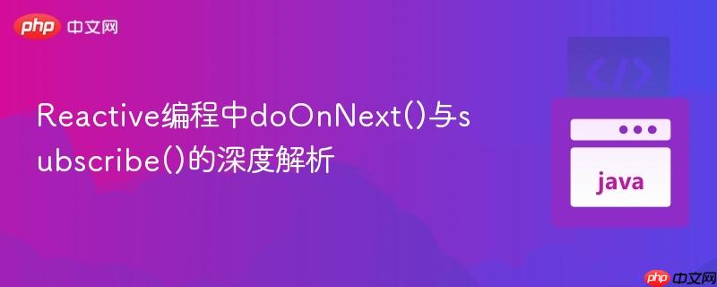 Reactive编程中doOnNext()与subscribe()的深度解析