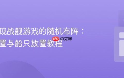 如何实现战舰游戏的随机布阵：唯一位置与船只放置教程