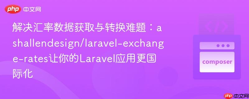 解决汇率数据获取与转换难题:ashallendesign/laravel-exchange-rates让你的laravel应用更国际化