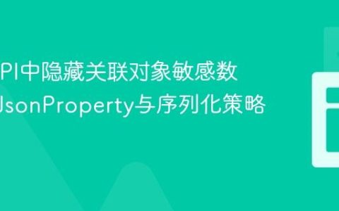 Java API中隐藏关联对象敏感数据：@JsonProperty与序列化策略