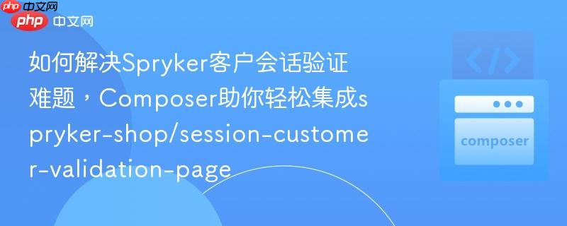 如何解决Spryker客户会话验证难题,Composer助你轻松集成spryker-shop/session-customer-validation-page