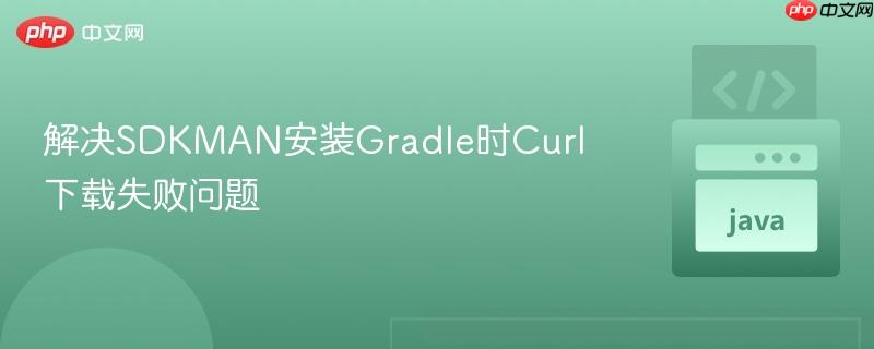 解决SDKMAN安装Gradle时Curl下载失败问题