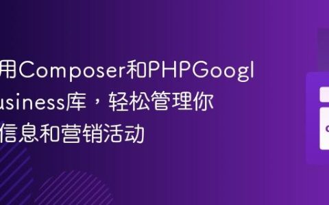 如何利用Composer和PHPGoogleMyBusiness库，轻松管理你的商户信息和营销活动