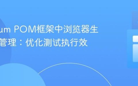 Selenium POM框架中浏览器生命周期管理：优化测试执行效率