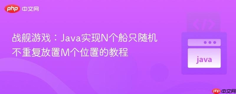 战舰游戏:Java实现N个船只随机不重复放置M个位置的教程