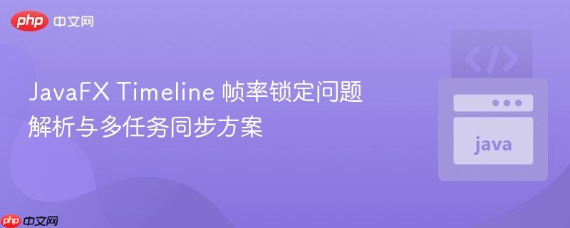 JavaFX Timeline 帧率锁定问题解析与多任务同步方案