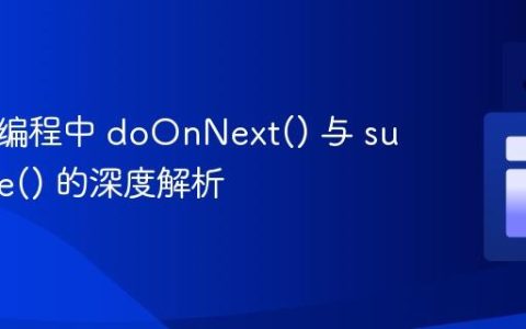 响应式编程中 doOnNext() 与 subscribe() 的深度解析