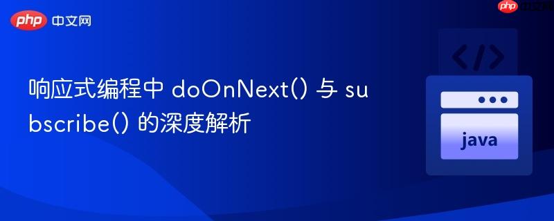 响应式编程中 doOnNext() 与 subscribe() 的深度解析