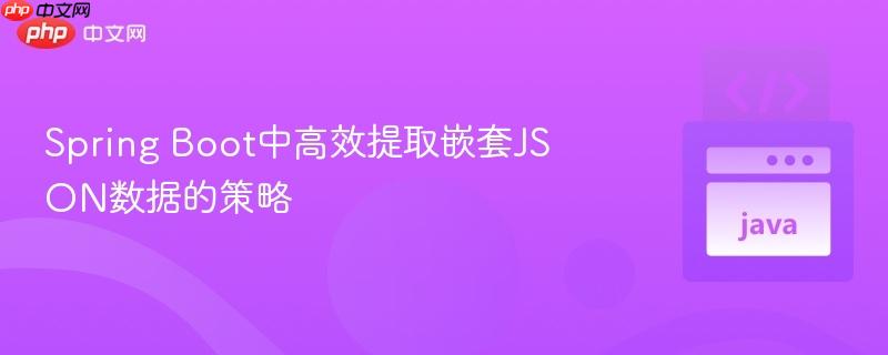 Spring Boot中高效提取嵌套JSON数据的策略