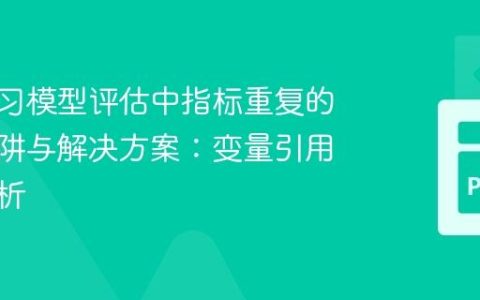 机器学习模型评估中指标重复的常见陷阱与解决方案：变量引用错误解析