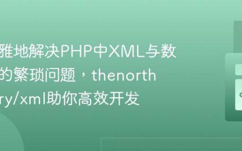 如何优雅地解决PHP中XML与数组互转的繁琐问题，thenorthmemory/xml助你高效开发