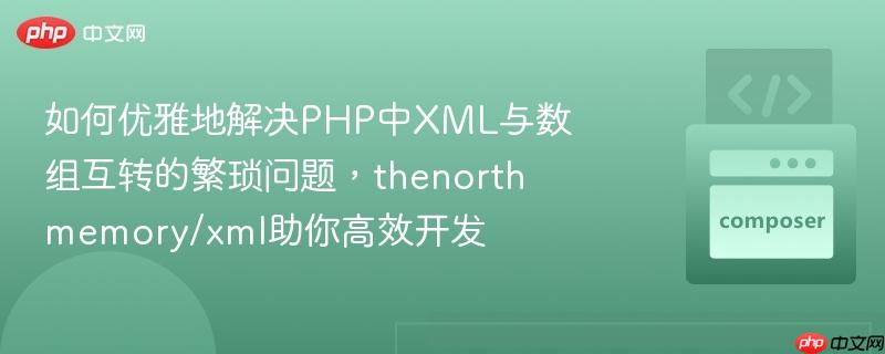 如何优雅地解决php中xml与数组互转的繁琐问题,thenorthmemory/xml助你高效开发