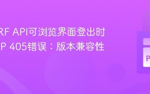 解决DRF API可浏览界面登出时的HTTP 405错误：版本兼容性是关键