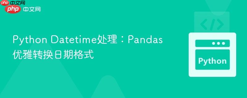 python datetime处理:pandas优雅转换日期格式
