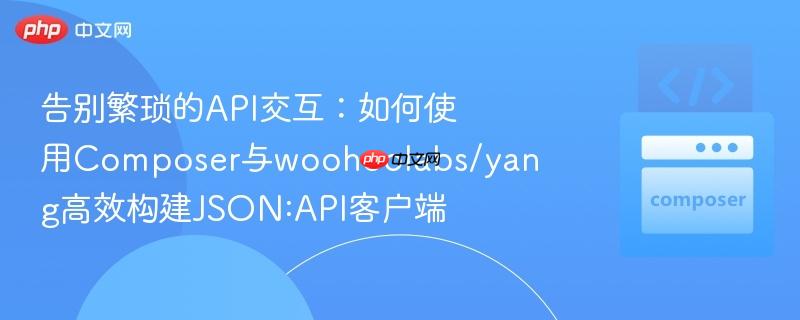 告别繁琐的api交互：如何使用composer与woohoolabs/yang高效构建json:api客户端