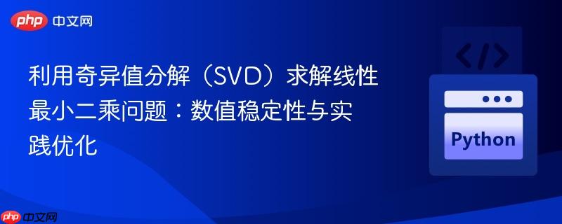 利用奇异值分解（SVD）求解线性最小二乘问题：数值稳定性与实践优化