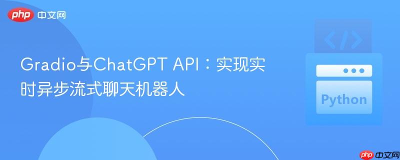 Gradio与ChatGPT API:实现实时异步流式聊天机器人