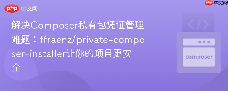 解决Composer私有包凭证管理难题:ffraenz/private-composer-installer让你的项目更安全